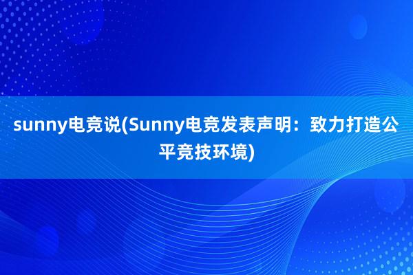   sunny电竞说(Sunny电竞发表声明：致力打造公平竞技环境)
